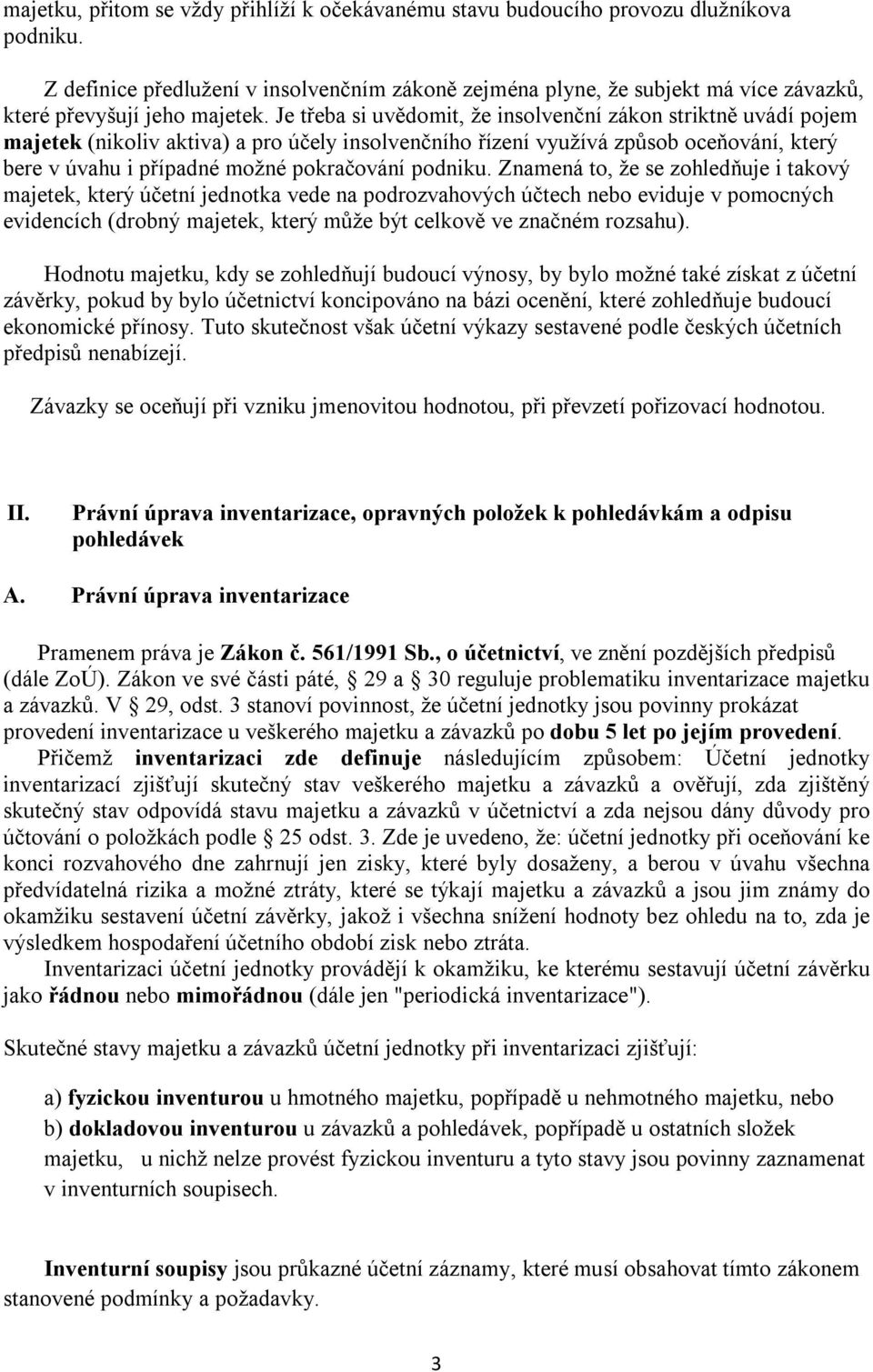 Je třeba si uvědomit, že insolvenční zákon striktně uvádí pojem majetek (nikoliv aktiva) a pro účely insolvenčního řízení využívá způsob oceňování, který bere v úvahu i případné možné pokračování