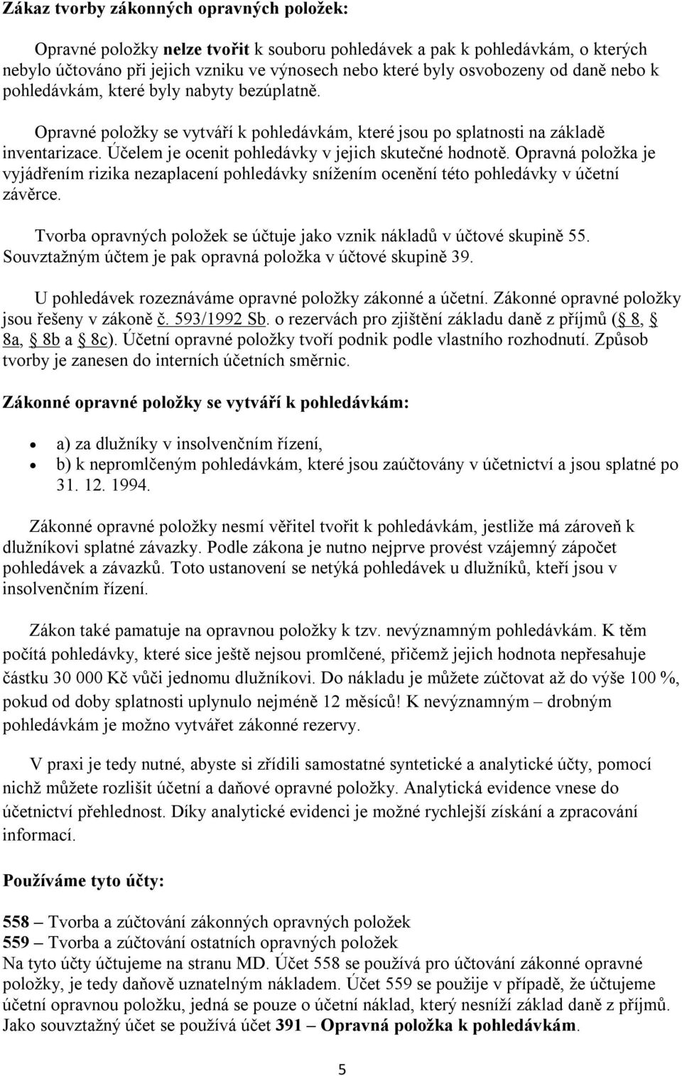 Účelem je ocenit pohledávky v jejich skutečné hodnotě. Opravná položka je vyjádřením rizika nezaplacení pohledávky snížením ocenění této pohledávky v účetní závěrce.