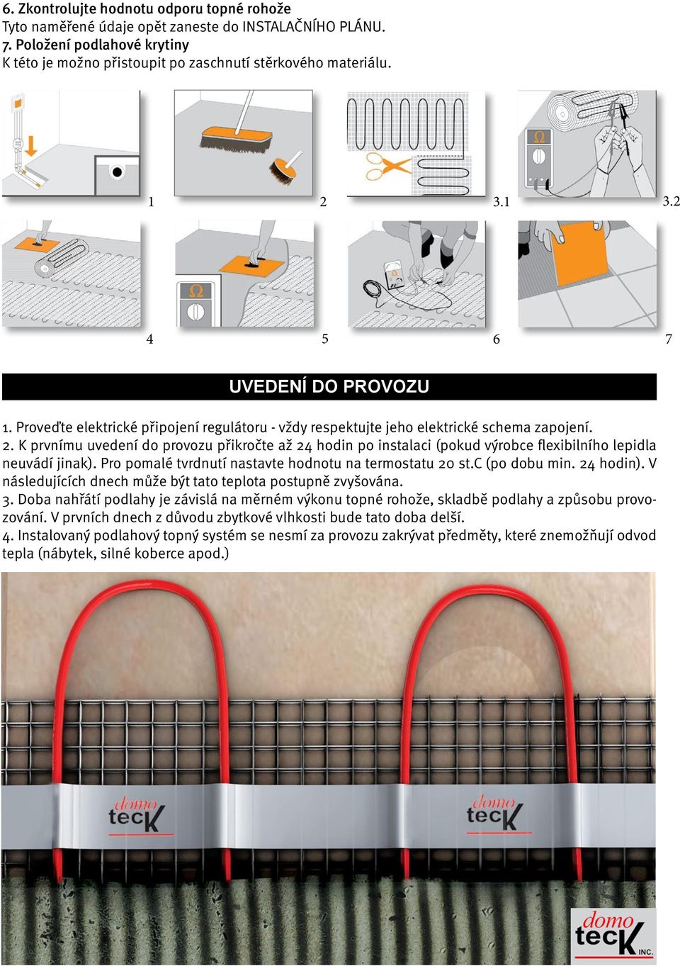 K prvnímu uvedení do provozu přikročte až 24 hodin po instalaci (pokud výrobce flexibilního lepidla neuvádí jinak). Pro pomalé tvrdnutí nastavte hodnotu na termostatu 20 st.c (po dobu min. 24 hodin).