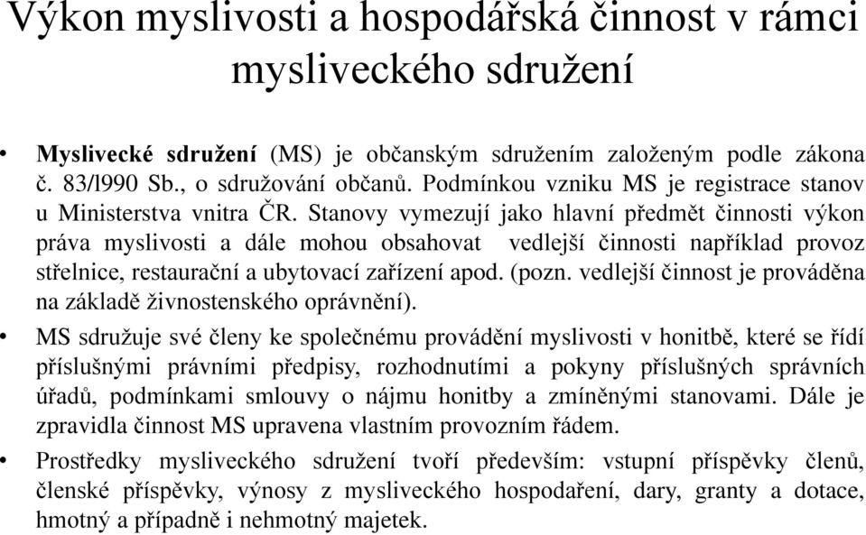 Stanovy vymezují jako hlavní předmět činnosti výkon práva myslivosti a dále mohou obsahovat vedlejší činnosti například provoz střelnice, restaurační a ubytovací zařízení apod. (pozn.