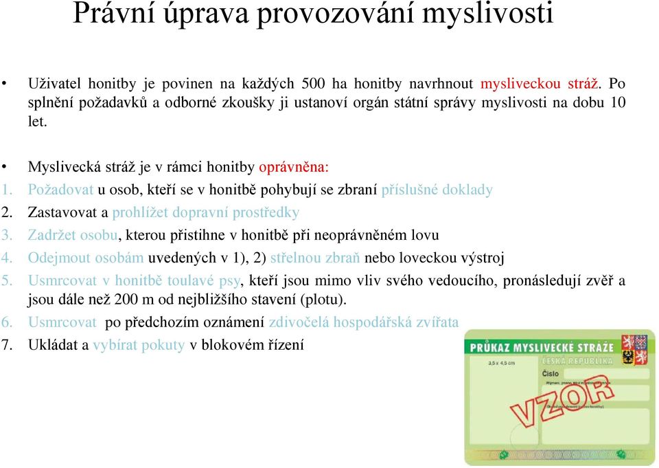 Požadovat u osob, kteří se v honitbě pohybují se zbraní příslušné doklady 2. Zastavovat a prohlížet dopravní prostředky 3. Zadržet osobu, kterou přistihne v honitbě při neoprávněném lovu 4.