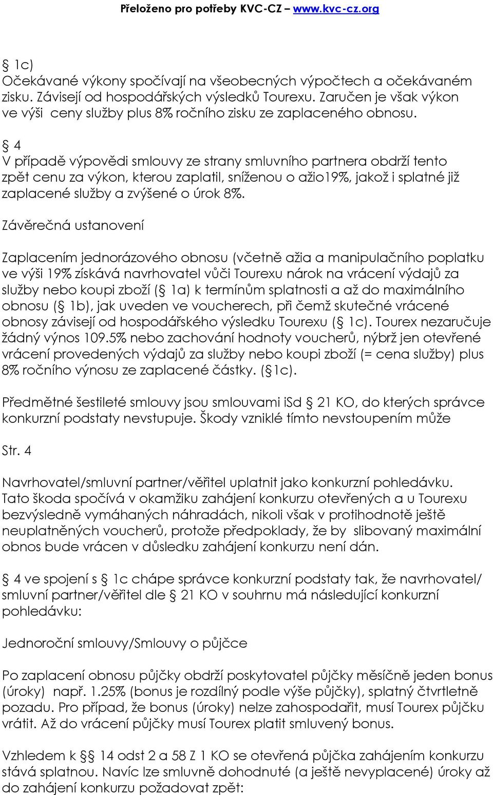 4 V případě výpovědi smlouvy ze strany smluvního partnera obdrží tento zpět cenu za výkon, kterou zaplatil, sníženou o ažio19%, jakož i splatné již zaplacené služby a zvýšené o úrok 8%.