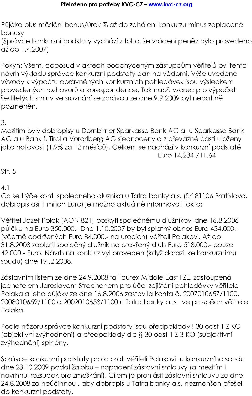 Výše uvedené vývody k výpočtu oprávněných konkurzních pohledávek jsou výsledkem provedených rozhovorů a korespondence, Tak např. vzorec pro výpočet šestiletých smluv ve srovnání se zprávou ze dne 9.