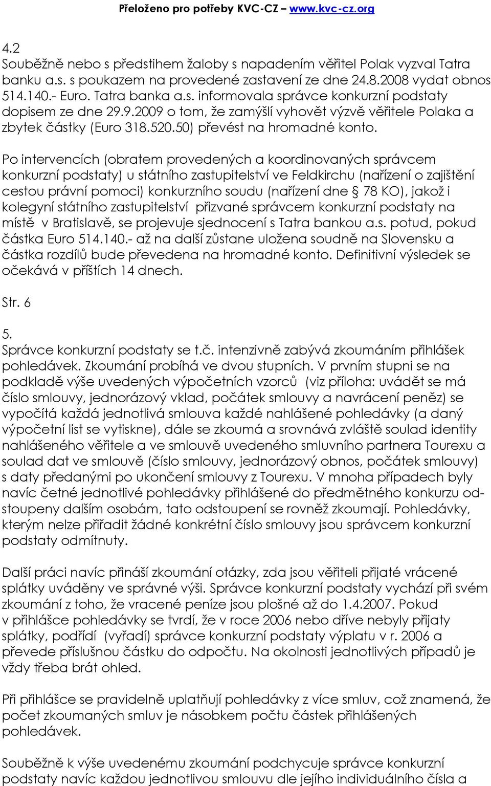 Po intervencích (obratem provedených a koordinovaných správcem konkurzní podstaty) u státního zastupitelství ve Feldkirchu (nařízení o zajištění cestou právní pomoci) konkurzního soudu (nařízení dne