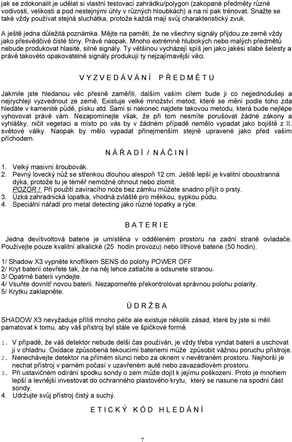 Mějte na paměti, že ne všechny signály přijdou ze země vždy jako přesvědčivé čisté tóny. Právě naopak. Mnoho extrémně hlubokých nebo malých předmětů nebude produkovat hlasité, silné signály.