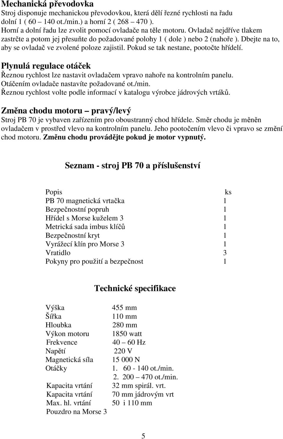 Dbejte na to, aby se ovladač ve zvolené poloze zajistil. Pokud se tak nestane, pootočte hřídelí. Plynulá regulace otáček Řeznou rychlost lze nastavit ovladačem vpravo nahoře na kontrolním panelu.