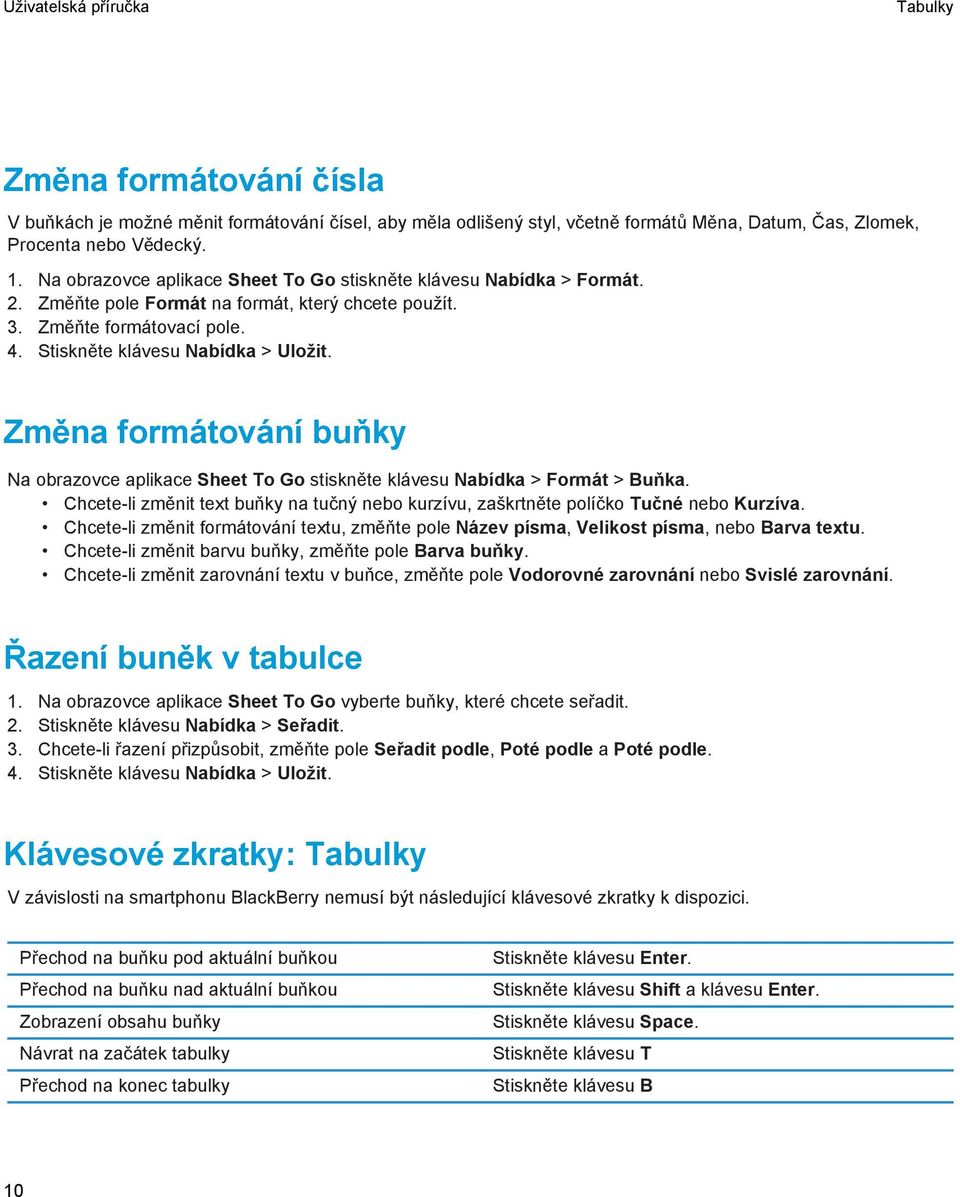 Změna formátování buňky Na obrazovce aplikace Sheet To Go stiskněte klávesu Nabídka > Formát > Buňka. Chcete-li změnit text buňky na tučný nebo kurzívu, zaškrtněte políčko Tučné nebo Kurzíva.