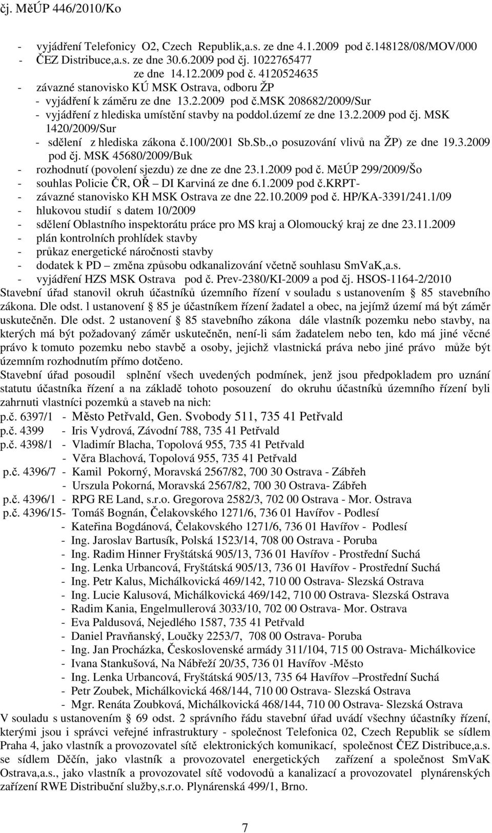 Sb.,o posuzování vlivů na ŽP) ze dne 19.3.2009 pod čj. MSK 45680/2009/Buk - rozhodnutí (povolení sjezdu) ze dne ze dne 23.1.2009 pod č. MěÚP 299/2009/Šo - souhlas Policie ČR, OŘ DI Karviná ze dne 6.1.2009 pod č.krpt- - závazné stanovisko KH MSK Ostrava ze dne 22.