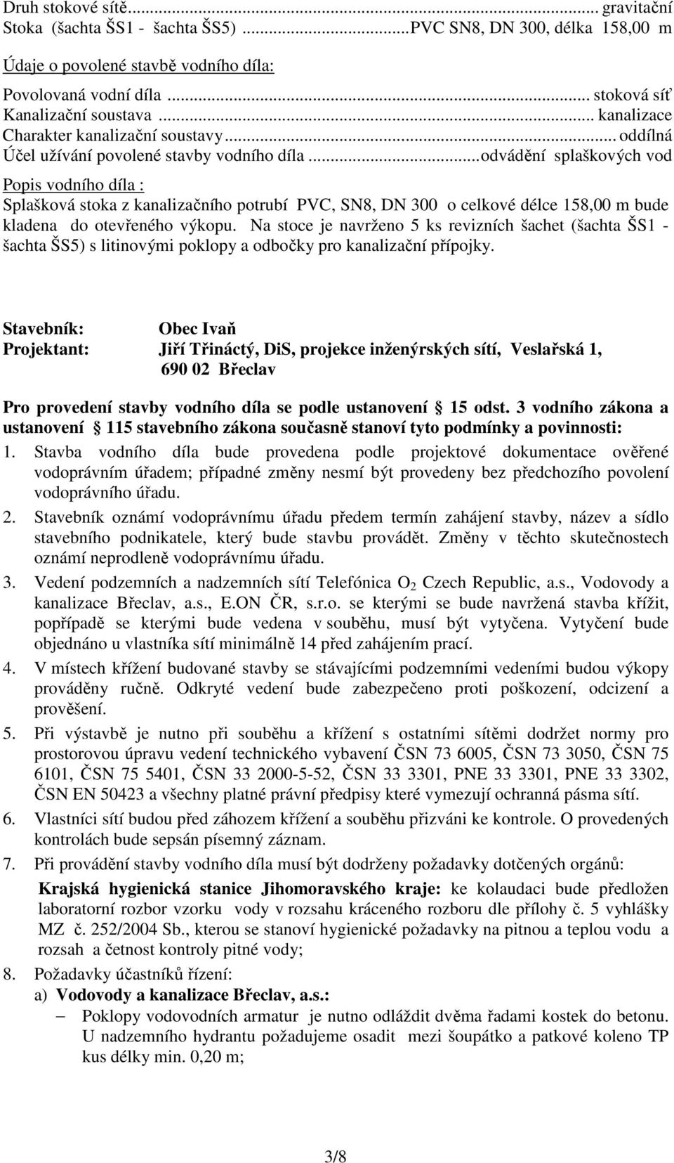 ..odvádění splaškových vod Popis vodního díla : Splašková stoka z kanalizačního potrubí PVC, SN8, DN 300 o celkové délce 158,00 m bude kladena do otevřeného výkopu.