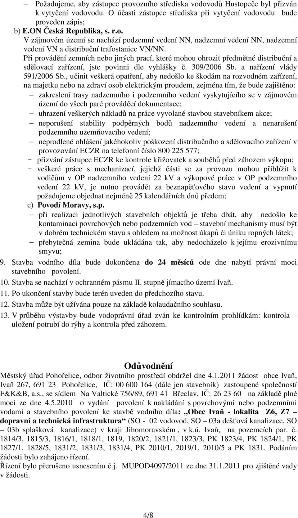 Při provádění zemních nebo jiných prací, které mohou ohrozit předmětné distribuční a sdělovací zařízení, jste povinni dle vyhlášky č. 309/2006 Sb. a nařízení vlády 591/2006 Sb.