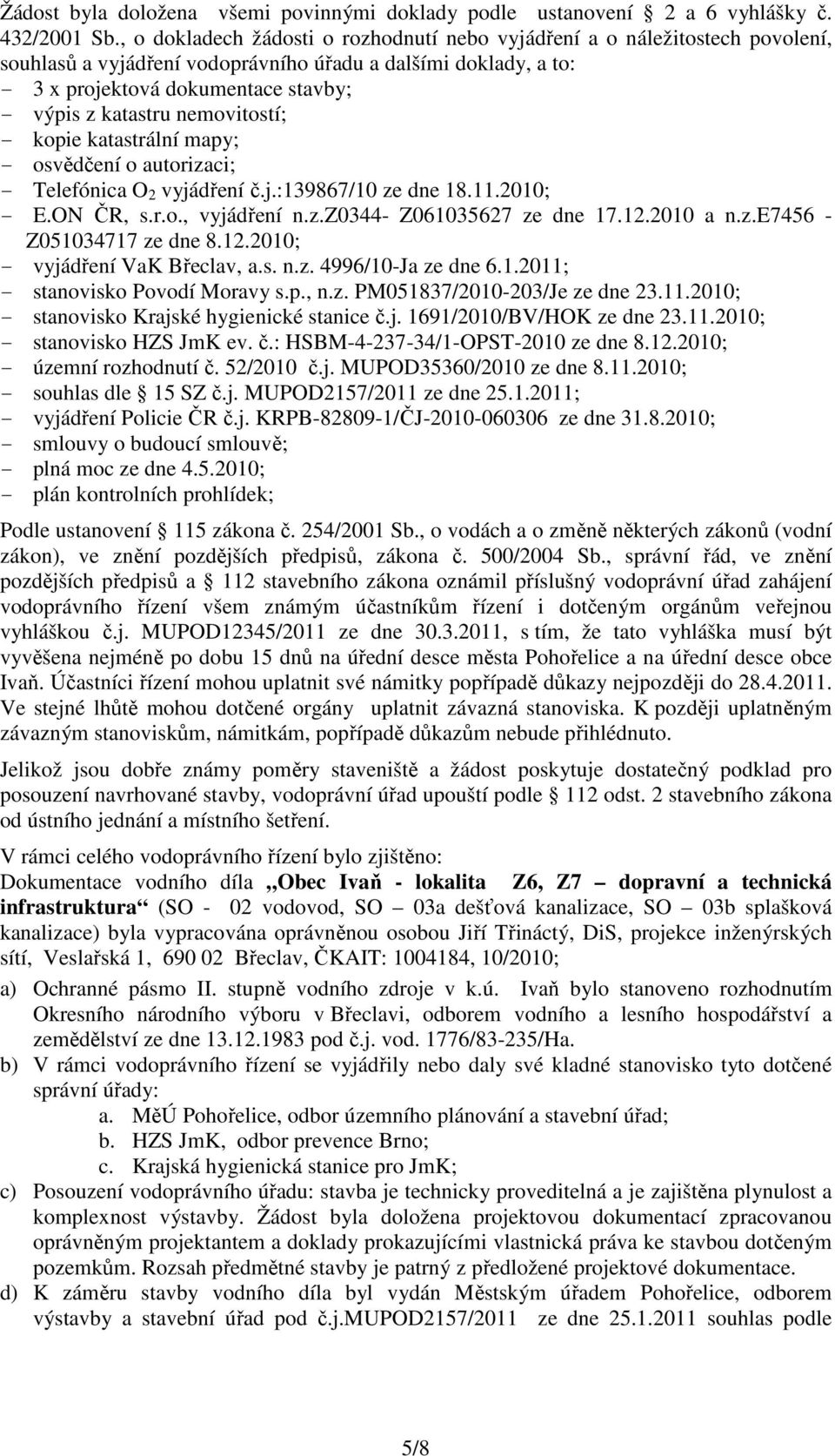 nemovitostí; - kopie katastrální mapy; - osvědčení o autorizaci; - Telefónica O 2 vyjádření č.j.:139867/10 ze dne 18.11.2010; - E.ON ČR, s.r.o., vyjádření n.z.z0344- Z061035627 ze dne 17.12.2010 a n.