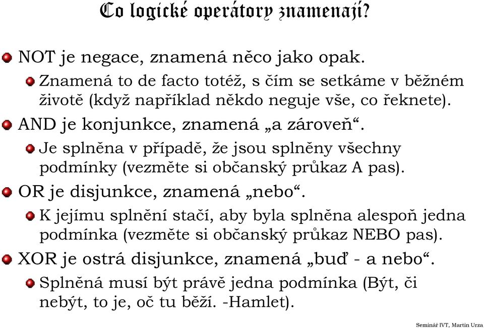 AND je konjunkce, znamená a zároveň. Je splněna v případě, že jsou splněny všechny podmínky (vezměte si občanský průkaz A pas).