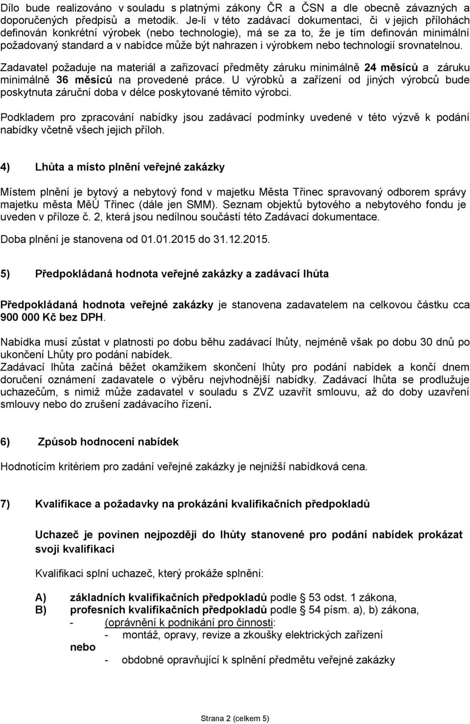 výrobkem nebo technologií srovnatelnou. Zadavatel požaduje na materiál a zařizovací předměty záruku minimálně 24 měsíců a záruku minimálně 36 měsíců na provedené práce.