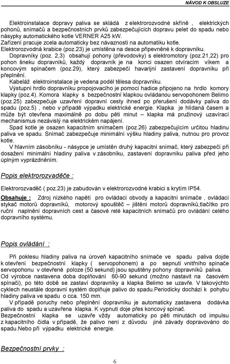 2,3) obsahují pohony (převodovky) s elektromotory (poz.21,22) pro pohon šneku dopravníků, každý dopravník je na konci osazen otvíracím víkem a koncovým spínačem (poz.