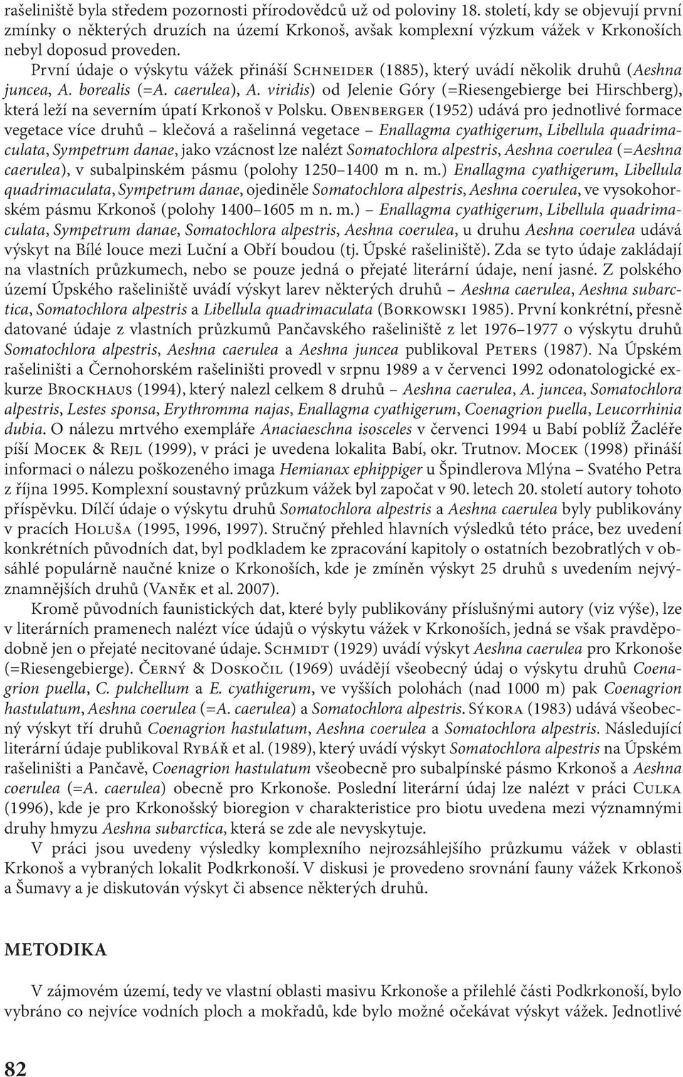 První údaje o výskytu vážek přináší SCHNEIDER (1885), který uvádí několik druhů (Aeshna juncea, A. borealis (=A. caerulea), A.