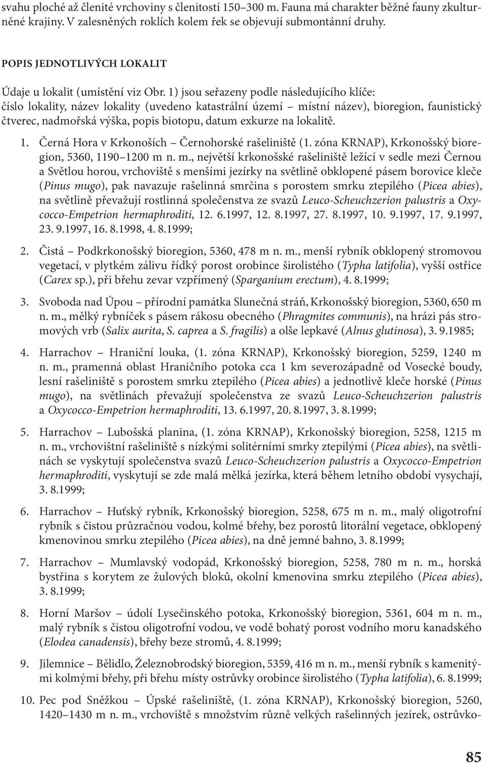 1) jsou seřazeny podle následujícího klíče: číslo lokality, název lokality (uvedeno katastrální území místní název), bioregion, faunistický čtverec, nadmořská výška, popis biotopu, datum exkurze na