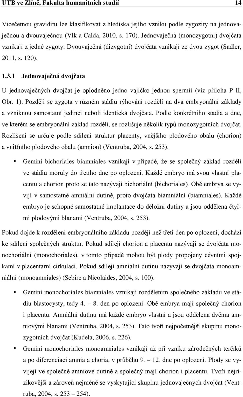 1 Jednovaječná dvojčata U jednovaječných dvojčat je oplodněno jedno vajíčko jednou spermií (viz příloha P II, Obr. 1).