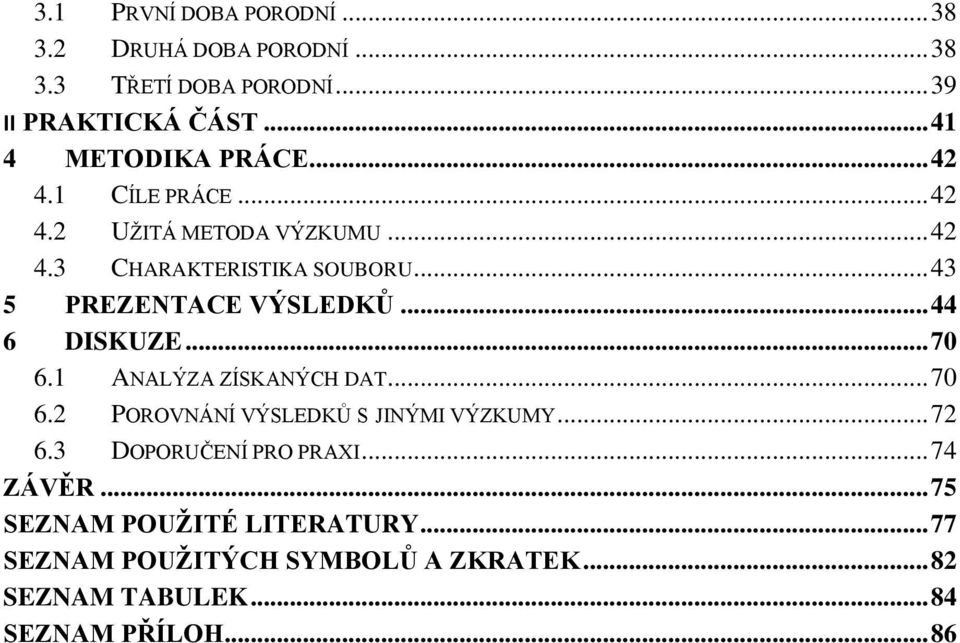 .. 43 5 PREZENTACE VÝSLEDKŮ... 44 6 DISKUZE... 70 6.1 ANALÝZA ZÍSKANÝCH DAT... 70 6.2 POROVNÁNÍ VÝSLEDKŮ S JINÝMI VÝZKUMY.