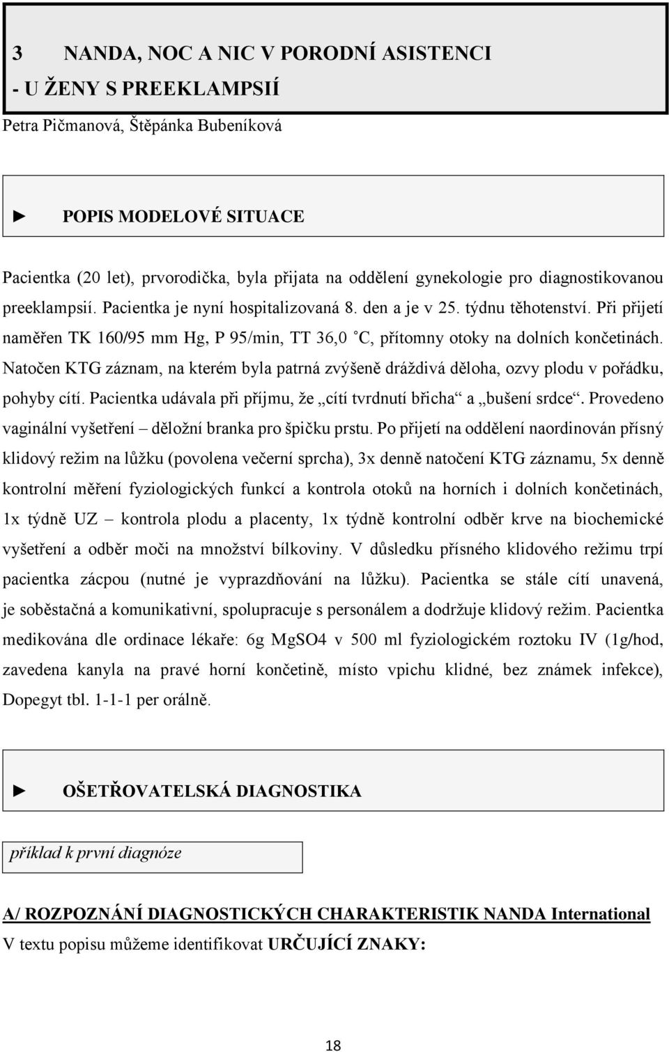 Natočen KTG záznam, na kterém byla patrná zvýšeně dráždivá děloha, ozvy plodu v pořádku, pohyby cítí. Pacientka udávala při příjmu, že cítí tvrdnutí břicha a bušení srdce.