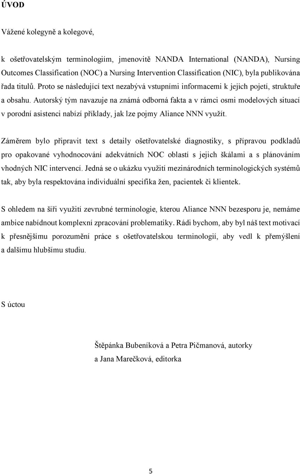 Autorský tým navazuje na známá odborná fakta a v rámci osmi modelových situací v porodní asistenci nabízí příklady, jak lze pojmy Aliance NNN využít.