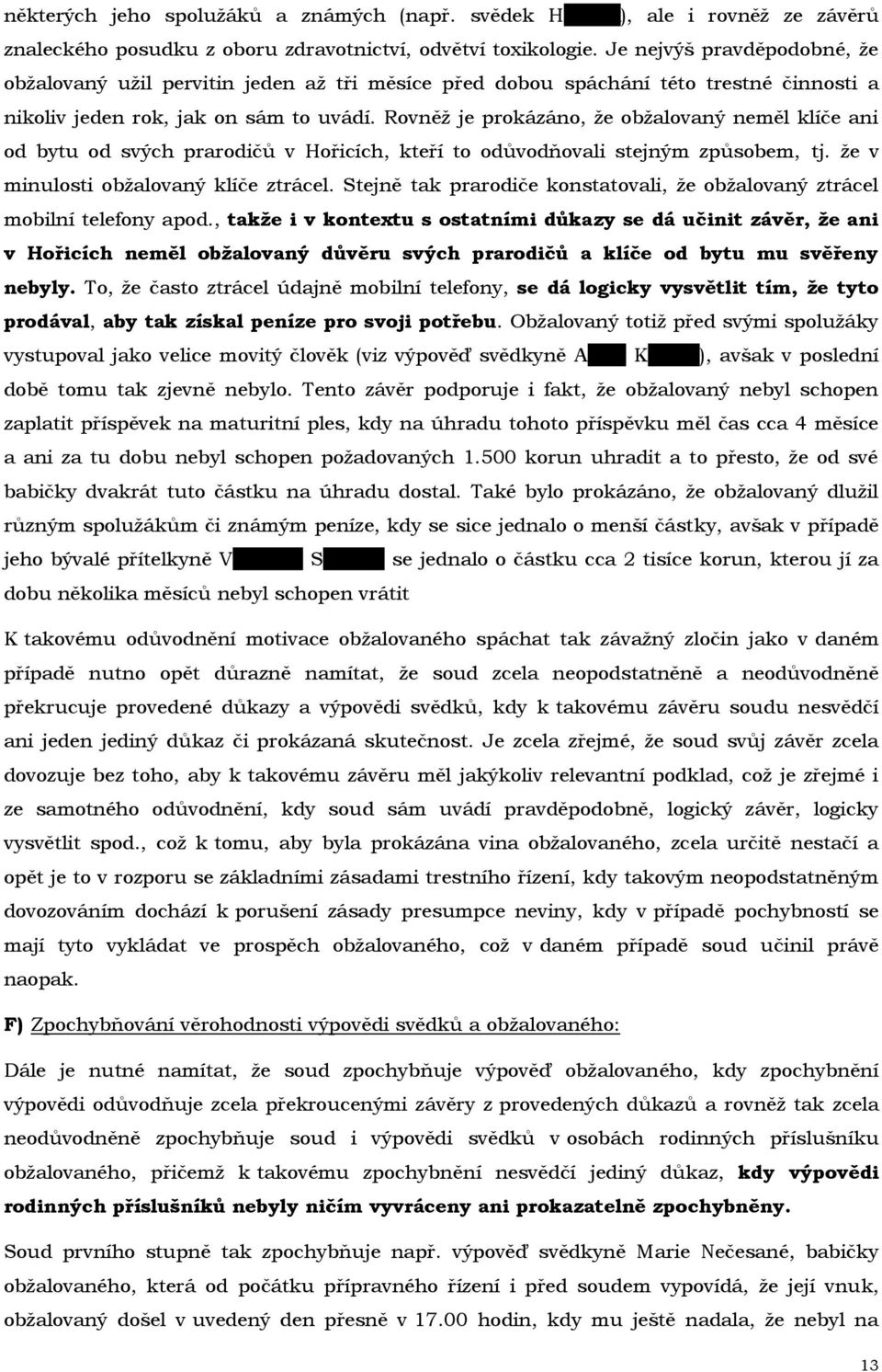 Rovněž je prokázáno, že obžalovaný neměl klíče ani od bytu od svých prarodičů v Hořicích, kteří to odůvodňovali stejným způsobem, tj. že v minulosti obžalovaný klíče ztrácel.