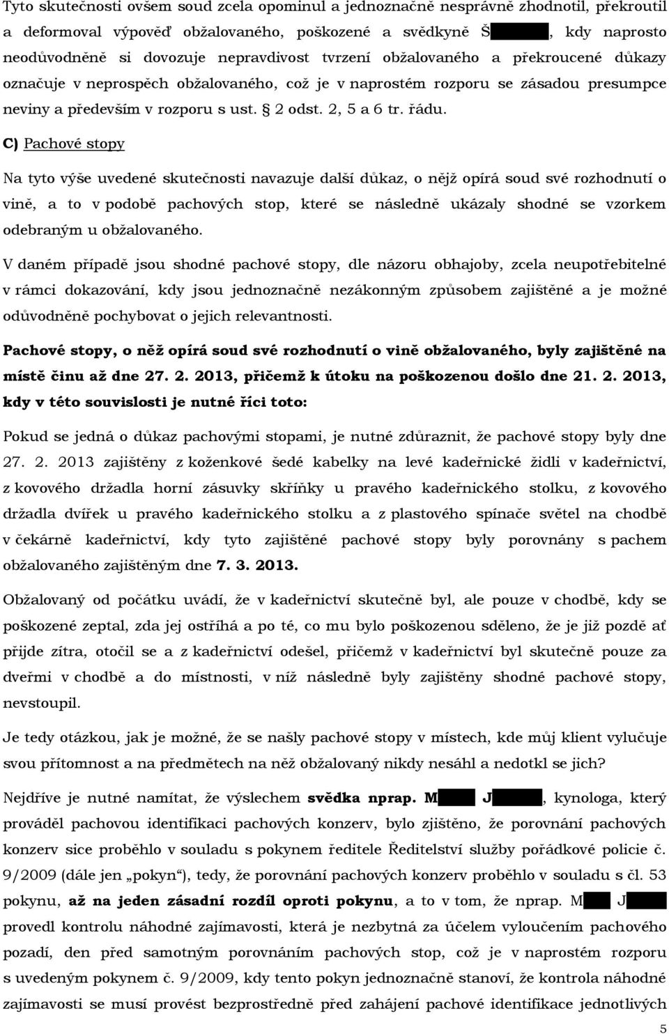 řádu. C) Pachové stopy Na tyto výše uvedené skutečnosti navazuje další důkaz, o nějž opírá soud své rozhodnutí o vině, a to v podobě pachových stop, které se následně ukázaly shodné se vzorkem