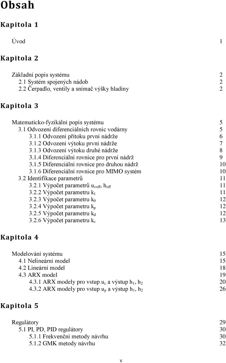 1.5 Diferenciální rovnice pro druhou nádrž 10 3.1.6 Diferenciální rovnice pro MIMO systém 10 3.2 Identifikace parametrů 11 3.2.1 Výpočet parametrů u coff, h off 11 3.2.2 Výpočet parametru k 1 11 3.2.3 Výpočet parametru k 0 12 3.