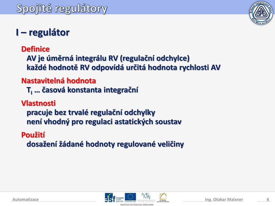 integrační Vlastnosti pracuje bez trvalé regulační odchylky není vhodný pro regulaci