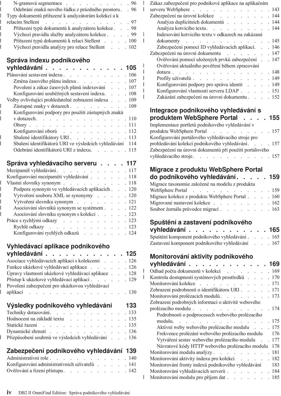 ... 100 Výchozí pravidla analýzy pro relace Stellent... 102 Správa indexu podnikového vyhledávání............ 105 Plánování sestavení indexu.......... 106 Změna časového plánu indexu.