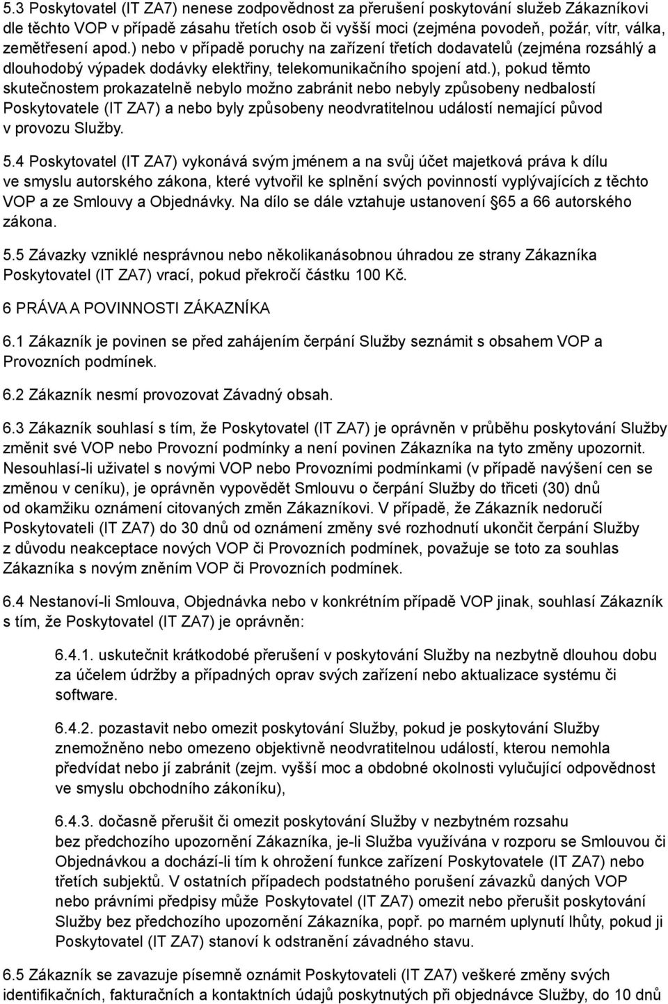 ), pokud těmto skutečnostem prokazatelně nebylo možno zabránit nebo nebyly způsobeny nedbalostí Poskytovatele (IT ZA7) a nebo byly způsobeny neodvratitelnou událostí nemající původ v provozu Služby.