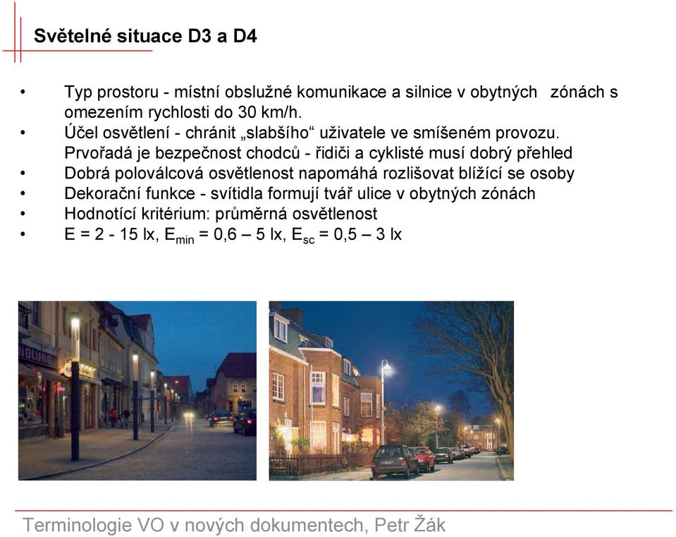 Prvořadá je bezpečnost chodců - řidiči a cyklisté musí dobrý přehled Dobrá poloválcová osvětlenost napomáhá rozlišovat