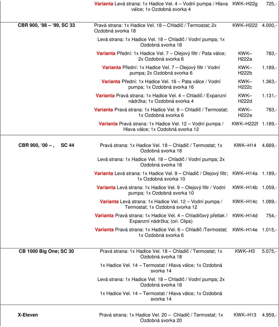 16 Pata válce / Vodní pumpa; 1x Varianta Pravá strana: 1x Hadice Vel. 4 Chladič / Expanzní nádržka; 1x Ozdobná svorka 4 Varianta Pravá strana: 1x Hadice Vel.