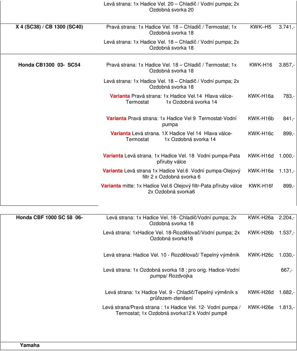 1X Hadice Vel 14 Hlava válce- Termostat 1x Ozdobná svorka 14 KWK-H16b 841,- KWK-H16c 899,- Varianta Levá strana. 1x Hadice Vel. 18 Vodní pumpa-pata příruby válce Varianta Levá strana 1x Hadice Vel.