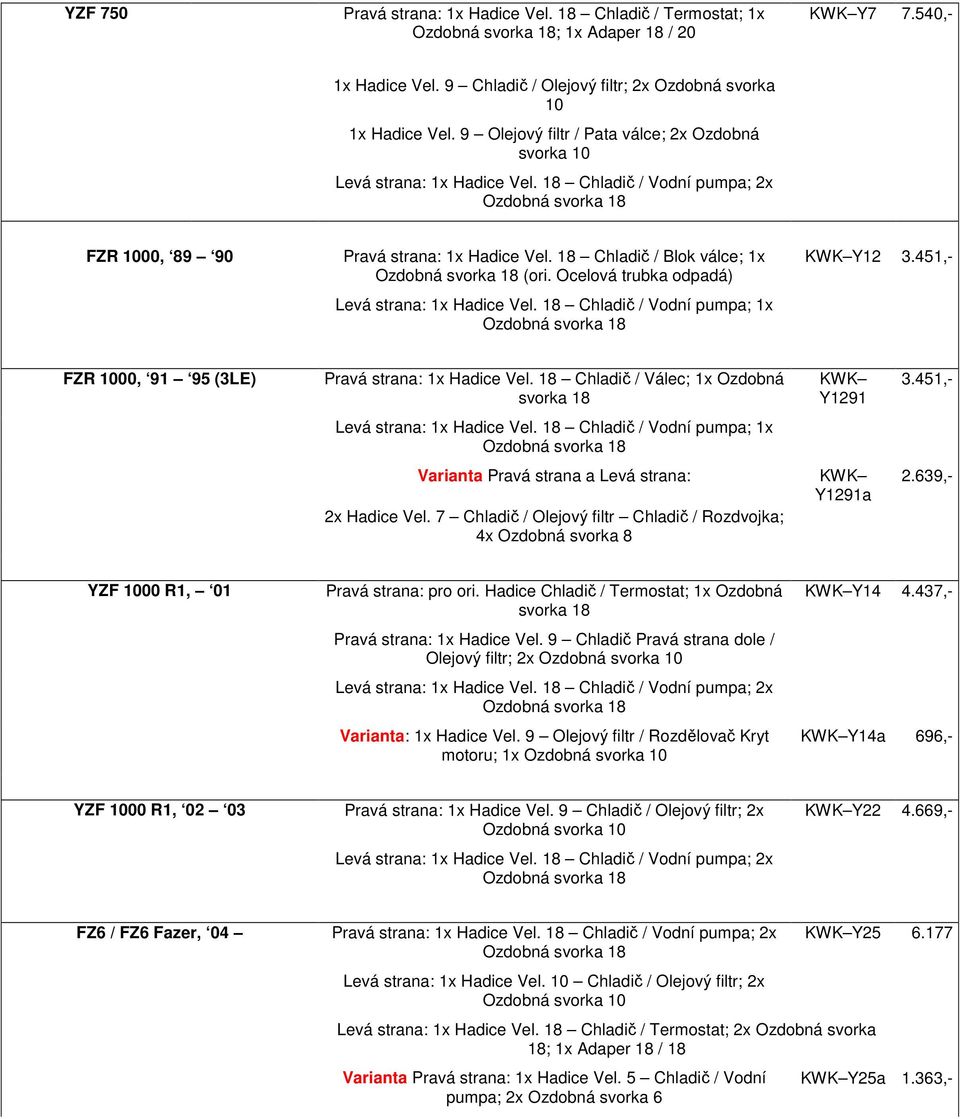 451,- FZR 1000, 91 95 (3LE) Pravá strana: 1x Hadice Vel. 18 Chladič / Válec; 1x Ozdobná Y1291 3.451,- Varianta Pravá strana a Levá strana: 2x Hadice Vel.