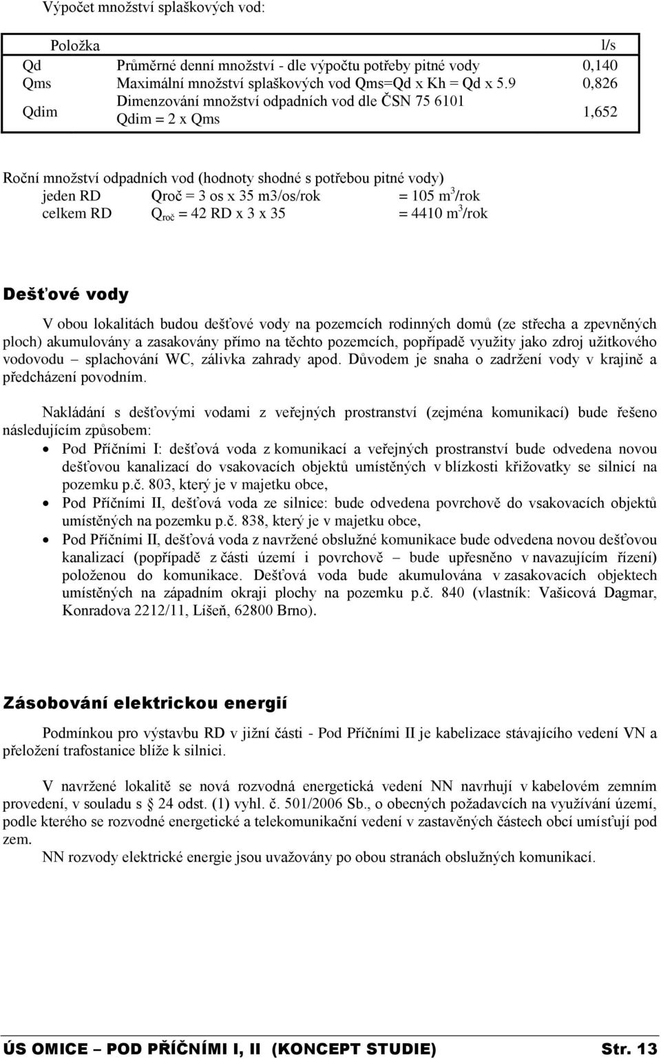 /rok celkem RD Q roč = 42 RD x 3 x 35 = 4410 m 3 /rok Dešťové vody V obou lokalitách budou dešťové vody na pozemcích rodinných domů (ze střecha a zpevněných ploch) akumulovány a zasakovány přímo na