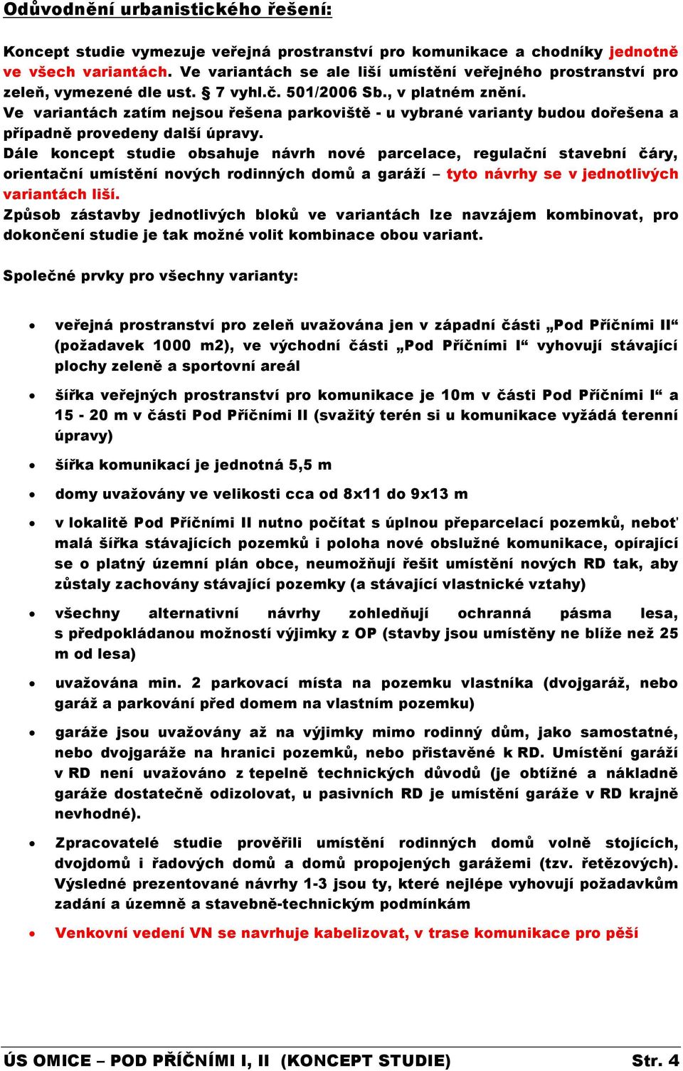 Ve variantách zatím nejsou řešena parkoviště - u vybrané varianty budou dořešena a případně provedeny další úpravy.