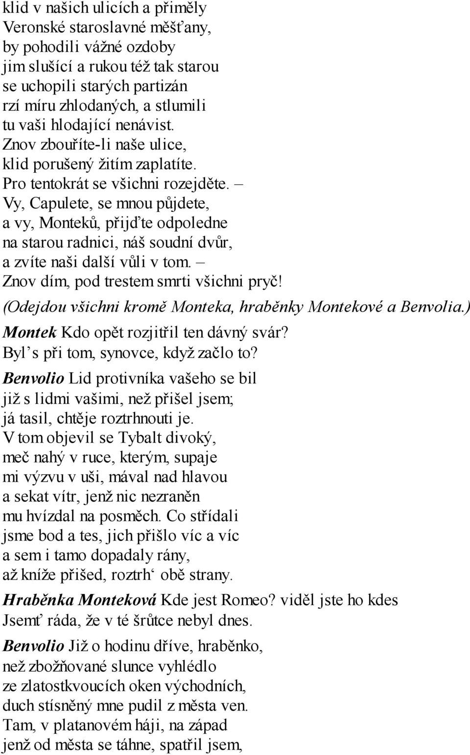Vy, Capulete, se mnou půjdete, a vy, Monteků, přijďte odpoledne na starou radnici, náš soudní dvůr, a zvíte naši další vůli v tom. Znov dím, pod trestem smrti všichni pryč!