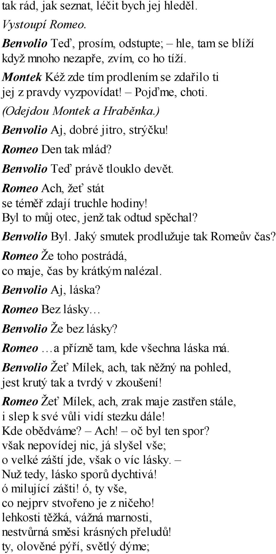 Romeo Ach, žeť stát se téměř zdají truchle hodiny! Byl to můj otec, jenž tak odtud spěchal? Benvolio Byl. Jaký smutek prodlužuje tak Romeův čas?
