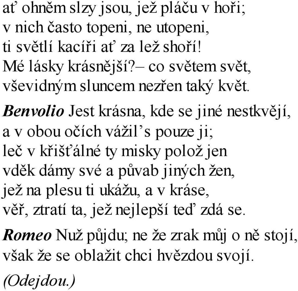 Benvolio Jest krásna, kde se jiné nestkvějí, a v obou očích vážil s pouze ji; leč v křišťálné ty misky polož jen vděk dámy