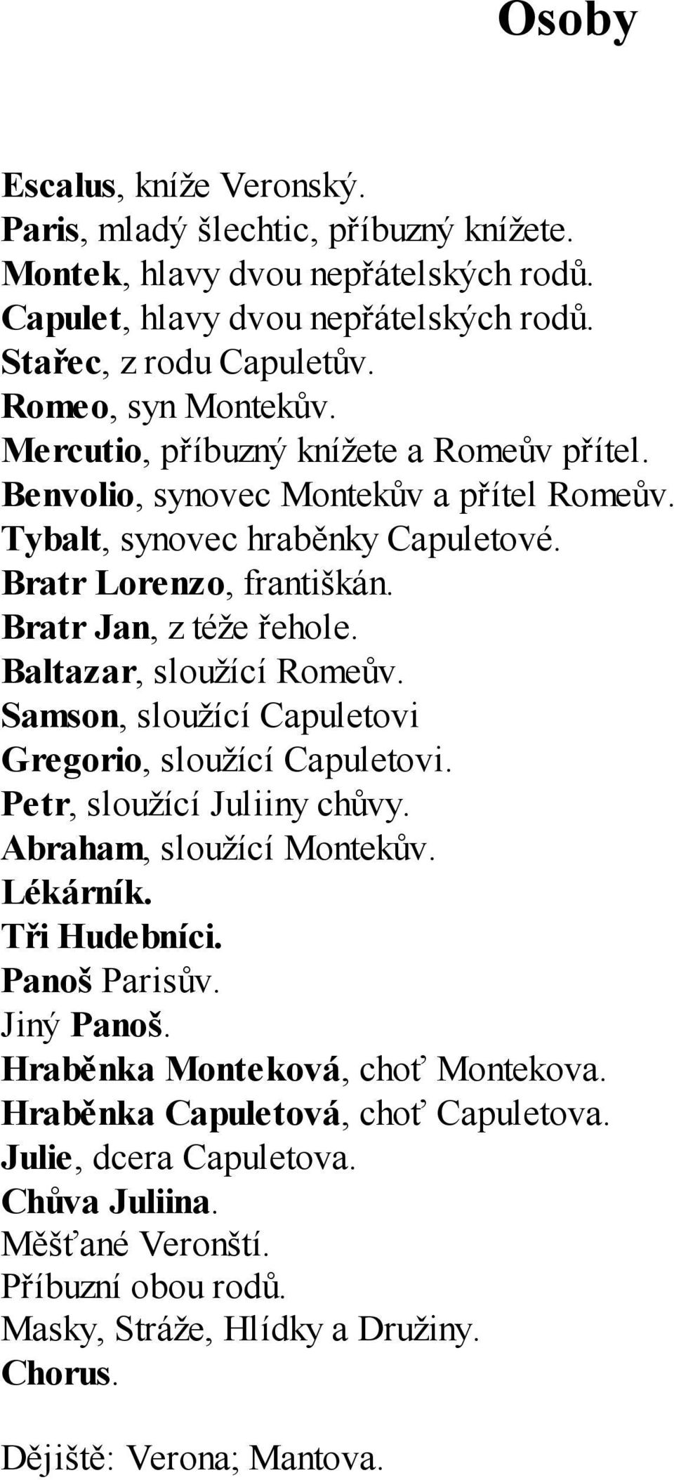 Baltazar, sloužící Romeův. Samson, sloužící Capuletovi Gregorio, sloužící Capuletovi. Petr, sloužící Juliiny chůvy. Abraham, sloužící Montekův. Lékárník. Tři Hudebníci. Panoš Parisův. Jiný Panoš.