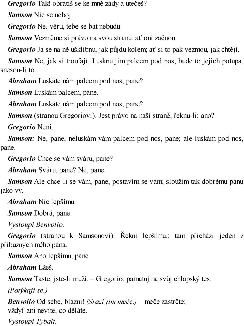 Abraham Luskáte nám palcem pod nos, pane? Samson Luskám palcem, pane. Abraham Luskáte nám palcem pod nos, pane? Samson (stranou Gregoriovi). Jest právo na naší straně, řeknu-li: ano? Gregorio Není.