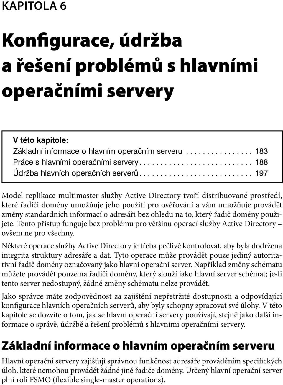 .......................... 197 Model replikace multimaster služby Active Directory tvoří distribuované prostředí, které řadiči domény umožňuje jeho použití pro ověřování a vám umožňuje provádět změny