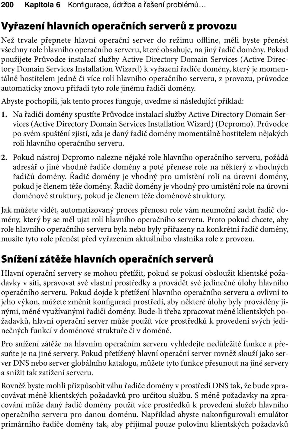 Pokud použijete Průvodce instalací služby Active Directory Domain Services (Active Directory Domain Services Installation Wizard) k vyřazení řadiče domény, který je momentálně hostitelem jedné či