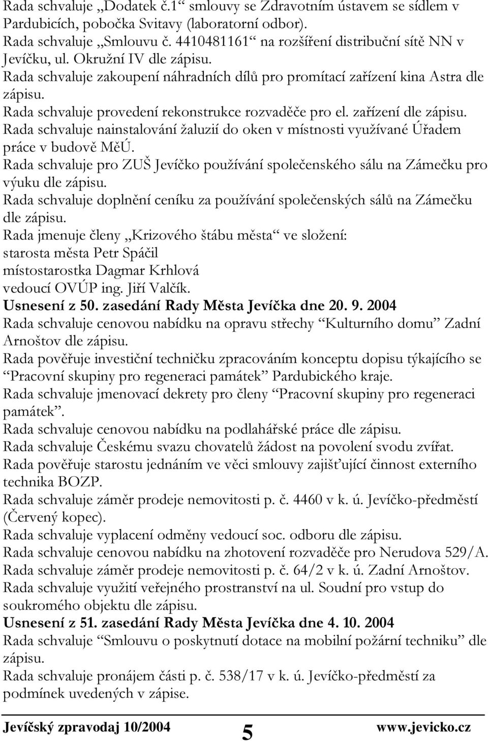 Rada schvaluje provedení rekonstrukce rozvaděče pro el. zařízení dle zápisu. Rada schvaluje nainstalování žaluzií do oken v místnosti využívané Úřadem práce v budově MěÚ.