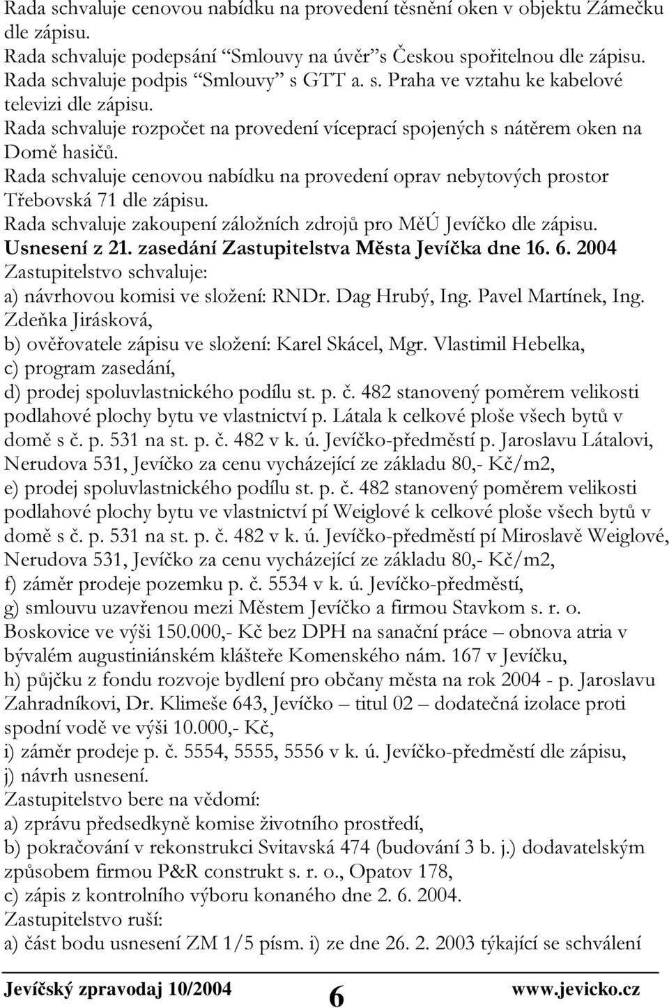 Rada schvaluje cenovou nabídku na provedení oprav nebytových prostor Třebovská 71 dle zápisu. Rada schvaluje zakoupení záložních zdrojů pro MěÚ Jevíčko dle zápisu. Usnesení z 21.