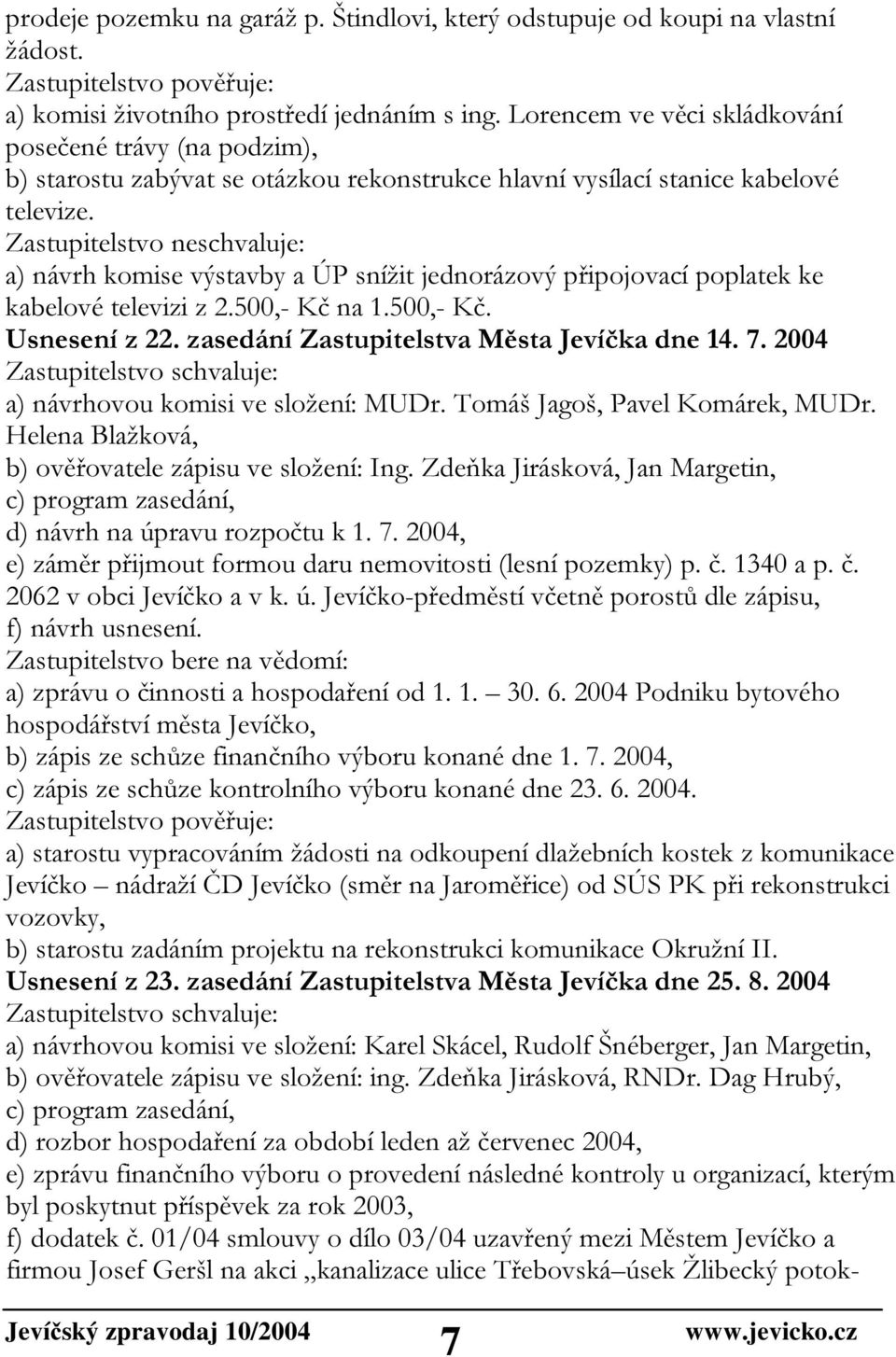 Zastupitelstvo neschvaluje: a) návrh komise výstavby a ÚP snížit jednorázový připojovací poplatek ke kabelové televizi z 2.500,- Kč na 1.500,- Kč. Usnesení z 22.