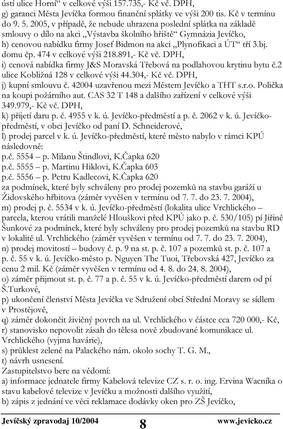 bj. domu čp. 474 v celkové výši 218.891,- Kč vč. DPH, i) cenová nabídka firmy J&S Moravská Třebová na podlahovou krytinu bytu č.2 ulice Kobližná 128 v celkové výši 44.304,- Kč vč.