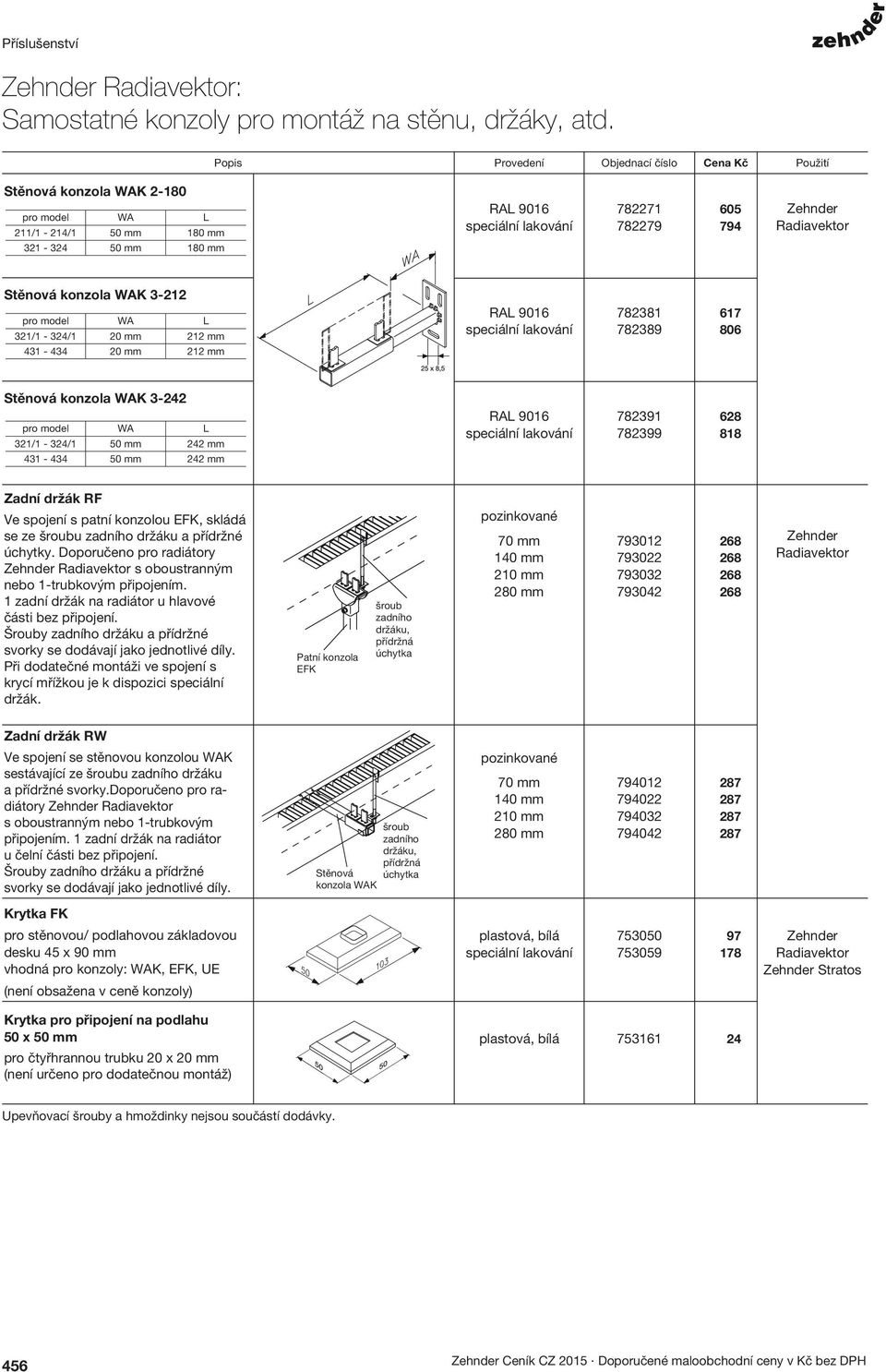 212 mm 782381 782389 617 806 Stěnová konzola WAK 3-242 pro model 321/1-324/1 431-434 WA 0 mm 0 mm L 242 mm 242 mm 782391 782399 628 818 Zadní držák RF Ve spojení s patní konzolou EFK, skládá se ze