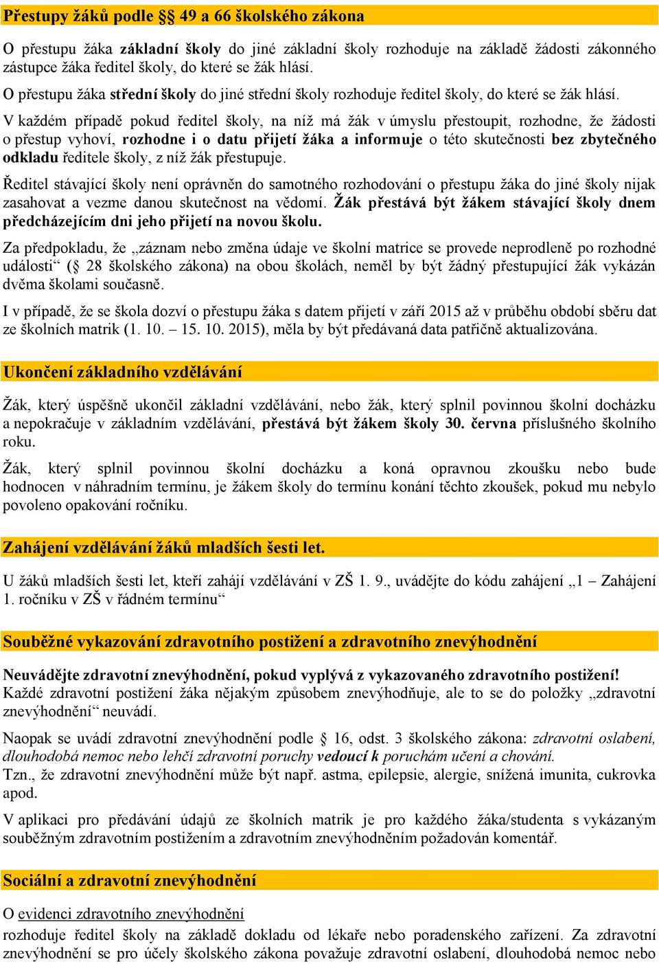 V každém případě pokud ředitel školy, na níž má žák v úmyslu přestoupit, rozhodne, že žádosti o přestup vyhoví, rozhodne i o datu přijetí žáka a informuje o této skutečnosti bez zbytečného odkladu