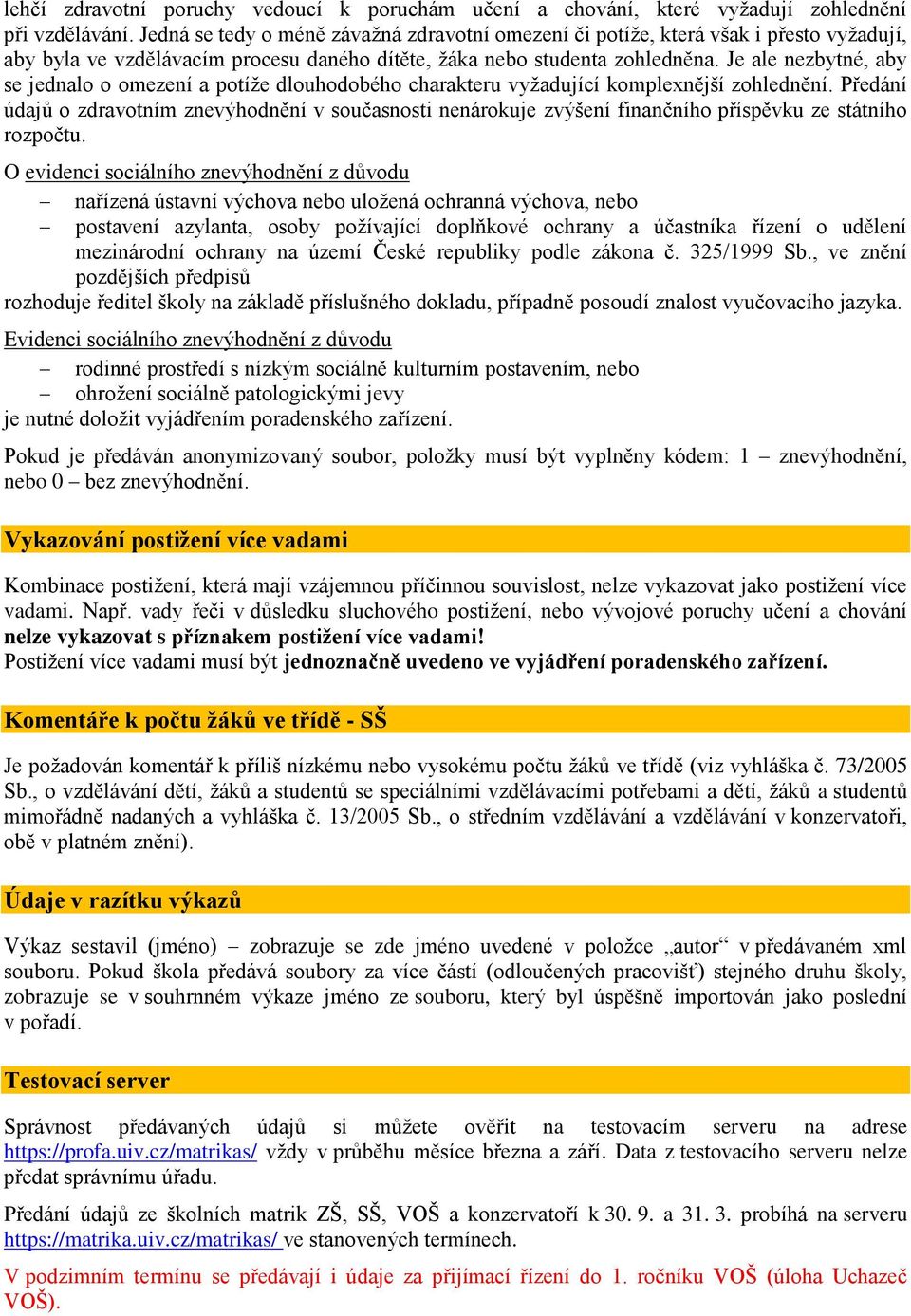 Je ale nezbytné, aby se jednalo o omezení a potíže dlouhodobého charakteru vyžadující komplexnější zohlednění.